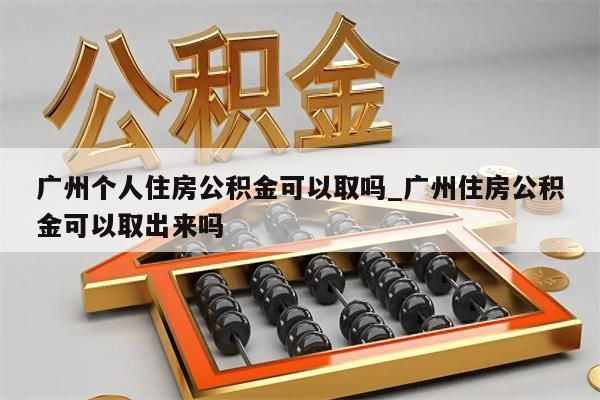 广州个人住房公积金可以取吗_广州住房公积金可以取出来吗